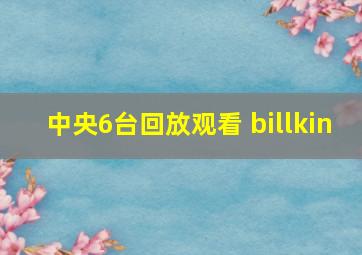 中央6台回放观看 billkin